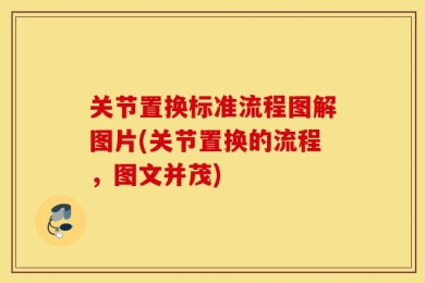 关节置换标准流程图解图片(关节置换的流程，图文并茂)