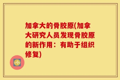 加拿大的骨胶原(加拿大研究人员发现骨胶原的新作用：有助于组织修复)