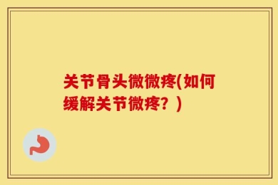 关节骨头微微疼(如何缓解关节微疼？)