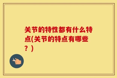 关节的特性都有什么特点(关节的特点有哪些？)