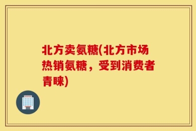 北方卖氨糖(北方市场热销氨糖，受到消费者青睐)