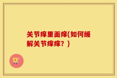 关节痒里面痒(如何缓解关节痒痒？)