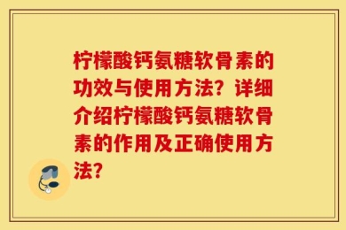 柠檬酸钙氨糖软骨素的功效与使用方法？详细介绍柠檬酸钙氨糖软骨素的作用及正确使用方法？
