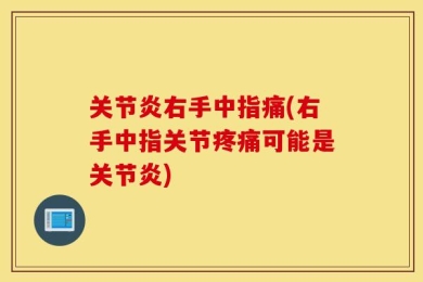 关节炎右手中指痛(右手中指关节疼痛可能是关节炎)