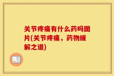 关节疼痛有什么药吗图片(关节疼痛，药物缓解之道)