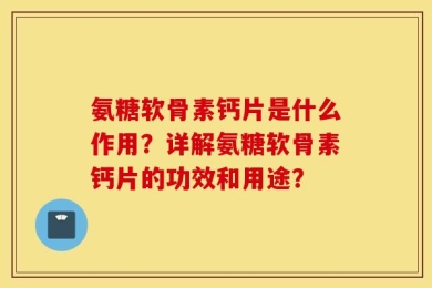 氨糖软骨素钙片是什么作用？详解氨糖软骨素钙片的功效和用途？