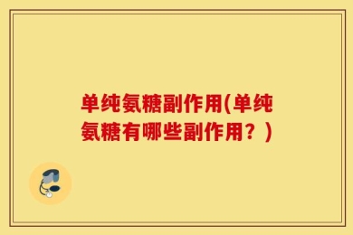 单纯氨糖副作用(单纯氨糖有哪些副作用？)