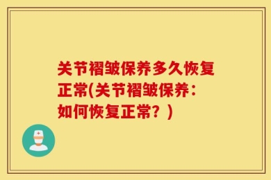 关节褶皱保养多久恢复正常(关节褶皱保养：如何恢复正常？)