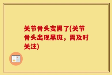 关节骨头变黑了(关节骨头出现黑斑，需及时关注)