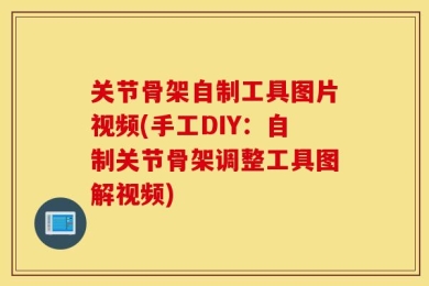 关节骨架自制工具图片视频(手工DIY：自制关节骨架调整工具图解视频)
