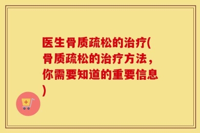 医生骨质疏松的治疗(骨质疏松的治疗方法，你需要知道的重要信息)