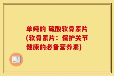 单纯的 硫酸软骨素片(软骨素片：保护关节健康的必备营养素)
