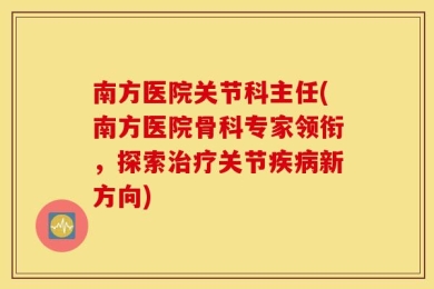 南方医院关节科主任(南方医院骨科专家领衔，探索治疗关节疾病新方向)