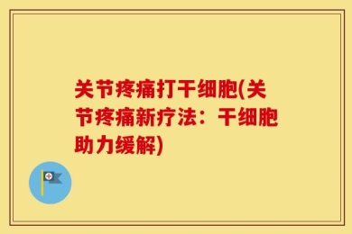 关节疼痛打干细胞(关节疼痛新疗法：干细胞助力缓解)