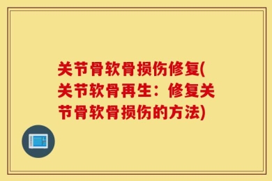 关节骨软骨损伤修复(关节软骨再生：修复关节骨软骨损伤的方法)