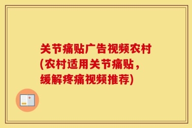 关节痛贴广告视频农村(农村适用关节痛贴，缓解疼痛视频推荐)