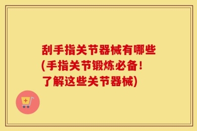 刮手指关节器械有哪些(手指关节锻炼必备！了解这些关节器械)