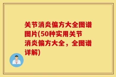关节消炎偏方大全图谱图片(50种实用关节消炎偏方大全，全图谱详解)