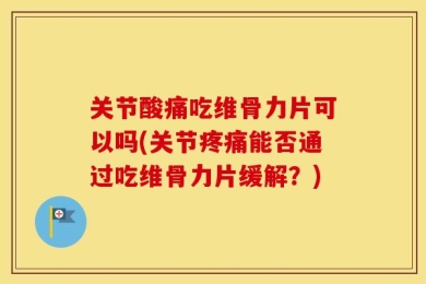 关节酸痛吃维骨力片可以吗(关节疼痛能否通过吃维骨力片缓解？)