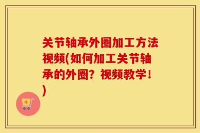 关节轴承外圈加工方法视频(如何加工关节轴承的外圈？视频教学！)