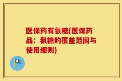 医保药有氨糖(医保药品：氨糖的覆盖范围与使用细则)