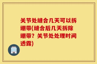 关节处缝合几天可以拆绷带(缝合后几天拆除绷带？关节处处理时间透露)