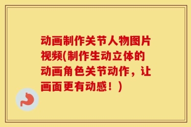 动画制作关节人物图片视频(制作生动立体的动画角色关节动作，让画面更有动感！)