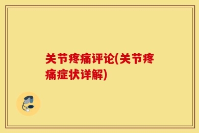 关节疼痛评论(关节疼痛症状详解)