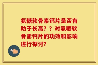 氨糖软骨素钙片是否有助于长高？？对氨糖软骨素钙片的功效和影响进行探讨？
