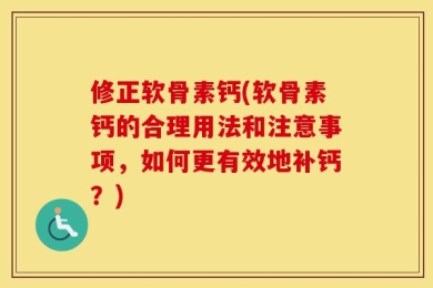 修正软骨素钙(软骨素钙的合理用法和注意事项，如何更有效地补钙？)