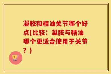 凝胶和精油关节哪个好点(比较：凝胶与精油哪个更适合使用于关节？)