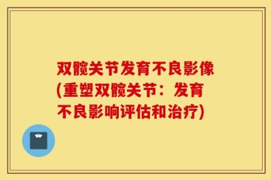 双髋关节发育不良影像(重塑双髋关节：发育不良影响评估和治疗)