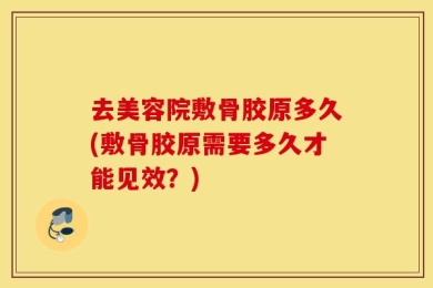 去美容院敷骨胶原多久(敷骨胶原需要多久才能见效？)