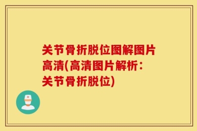 关节骨折脱位图解图片高清(高清图片解析：关节骨折脱位)