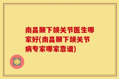 南昌颞下颌关节医生哪家好(南昌颞下颌关节病专家哪家靠谱)