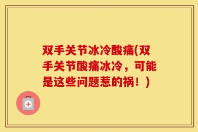 双手关节冰冷酸痛(双手关节酸痛冰冷，可能是这些问题惹的祸！)