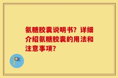 氨糖胶囊说明书？详细介绍氨糖胶囊的用法和注意事项？