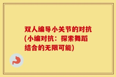 双人编导小关节的对抗(小编对抗：探索舞蹈结合的无限可能)