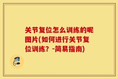 关节复位怎么训练的呢图片(如何进行关节复位训练？-简易指南)