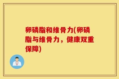 卵磷脂和维骨力(卵磷脂与维骨力，健康双重保障)