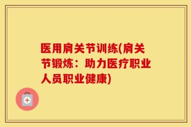 医用肩关节训练(肩关节锻炼：助力医疗职业人员职业健康)