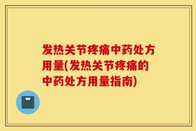 发热关节疼痛中药处方用量(发热关节疼痛的中药处方用量指南)