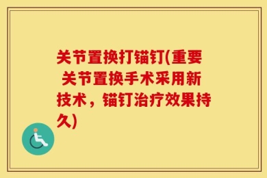 关节置换打锚钉(重要 关节置换手术采用新技术，锚钉治疗效果持久)