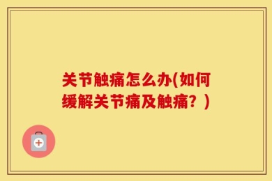 关节触痛怎么办(如何缓解关节痛及触痛？)
