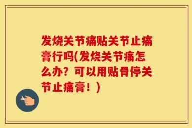 发烧关节痛贴关节止痛膏行吗(发烧关节痛怎么办？可以用贴骨停关节止痛膏！)