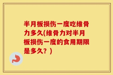半月板损伤一度吃维骨力多久(维骨力对半月板损伤一度的食用期限是多久？)