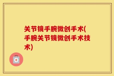 关节镜手腕微创手术(手腕关节镜微创手术技术)