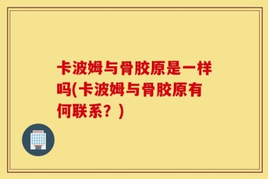 卡波姆与骨胶原是一样吗(卡波姆与骨胶原有何联系？)