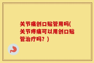关节痛创口贴管用吗(关节疼痛可以用创口贴管治疗吗？)