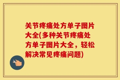 关节疼痛处方单子图片大全(多种关节疼痛处方单子图片大全，轻松解决常见疼痛问题)